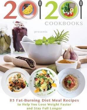 20/20 Cookbooks Presents: 85 Fat-Burning Diet Meal Recipes to Help You Lose Weight Faster and Stay Full Longer - 20 20 Cookbooks