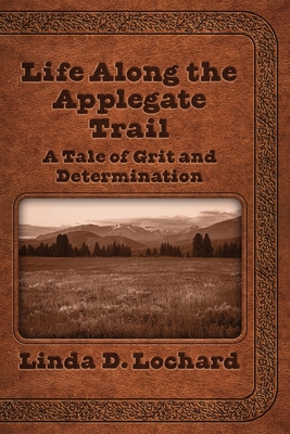 Life Along the Applegate Trail: A Tale of Grit and Determination - Linda Lochard