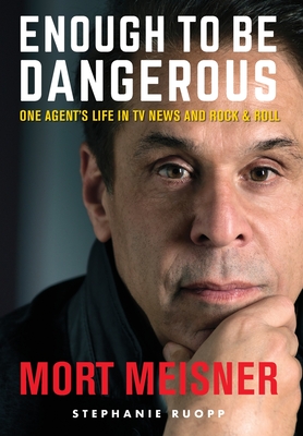 Enough to Be Dangerous: One Agent's Life in TV News and Rock & Roll - Mort Meisner