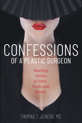 Confessions of a Plastic Surgeon: Shocking Stories about Enhancing Butts, Boobs, and Beauty - Thomas T. Jeneby