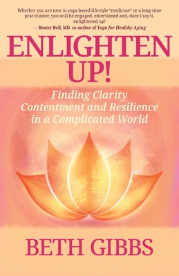 Enlighten Up!: Finding Clarity, Contentment and Resilience in a Complicated World - Beth Gibbs
