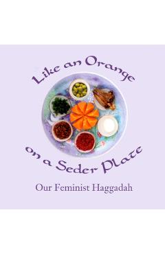 Like an Orange on a Seder Plate: Our Feminist Haggadah - Ruth Simkin
