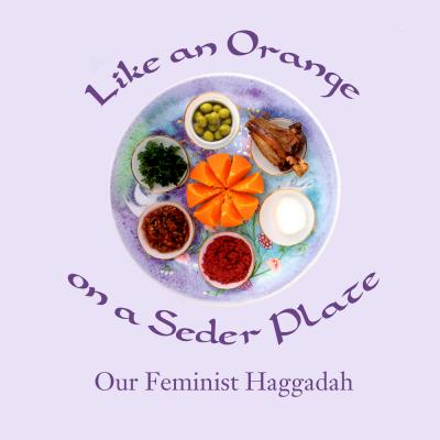 Like an Orange on a Seder Plate: Our Feminist Haggadah - Ruth Simkin