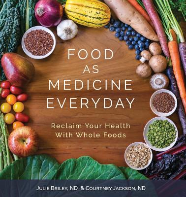 Food As Medicine Everyday: Reclaim Your Health With Whole Foods - Nd Julie Briley
