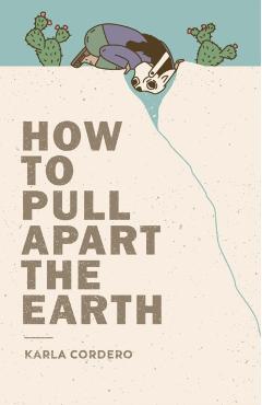 How to Pull Apart the Earth - Karla Cordero
