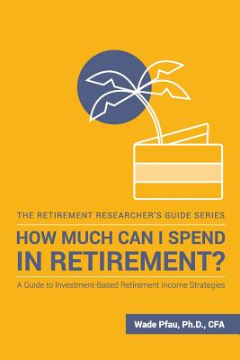 How Much Can I Spend in Retirement?: A Guide to Investment-Based Retirement Income Strategies - Wade D. Pfau