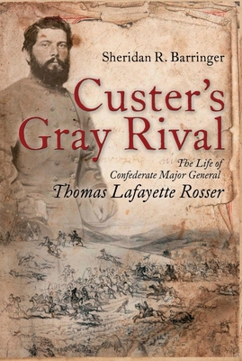 Custer's Gray Rival: The Life of Confederate Major General Thomas Lafayette Rosser - Sheridan R. Barringer