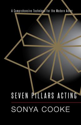 Seven Pillars Acting: A Comprehensive Technique for the Modern Actor - Sonya Cooke