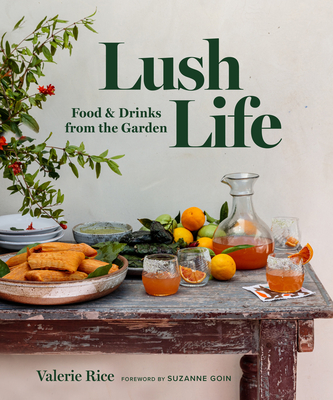 Lush Life: Food & Drinks from the Garden - Valerie Rice