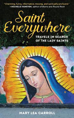 Saint Everywhere: Travels in Search of the Lady Saints - Mary Lea Carroll