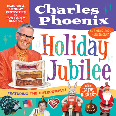 Holiday Jubilee: Classic & Kitschy Festivities & Fun Party Recipes - Charles Phoenix