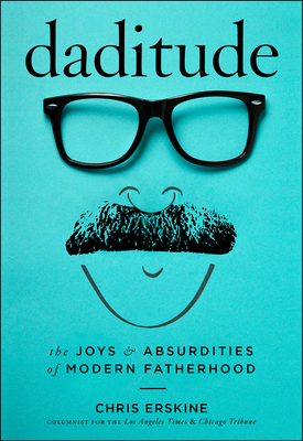 Daditude: The Joys & Absurdities of Modern Fatherhood - Chris Erskine
