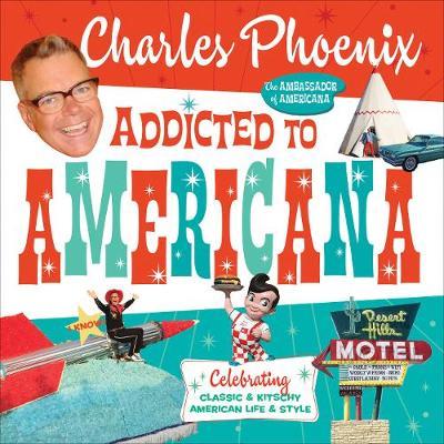 Addicted to Americana: Celebrating Classic & Kitschy American Life & Style - Charles Phoenix