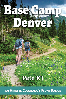 Base Camp Denver: 101 Hikes in Colorado's Front Range - Pete Kj