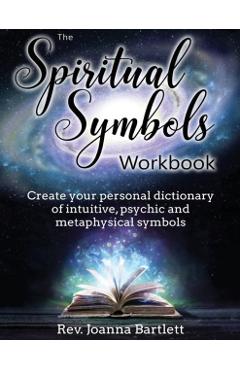 The Spiritual Symbols Workbook: Create your personal dictionary of intuitive, psychic and metaphysical symbols - Rev Joanna Bartlett