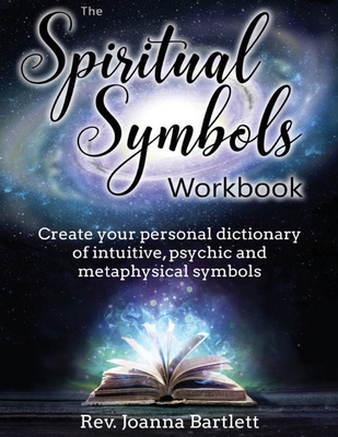 The Spiritual Symbols Workbook: Create your personal dictionary of intuitive, psychic and metaphysical symbols - Rev Joanna Bartlett