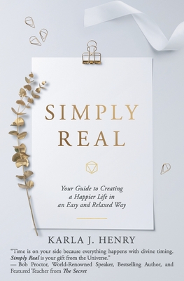Simply Real: Your Guide to Creating a Happier Life in an Easy and Relaxed Way - Karla J. Henry