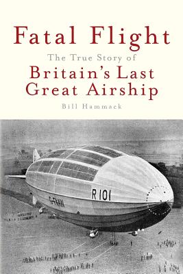 Fatal Flight: The True Story of Britain's Last Great Airship - Bill Hammack