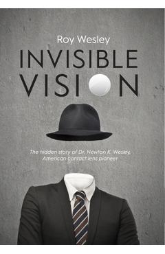 Poza produsului Invisible Vision: The hidden story of Dr. Newton K. Wesley, American contact lens pioneer - Roy Wesley