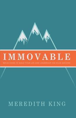 Immovable: Reflections to Build Your Life and Leadership on Solid Ground - Meredith King