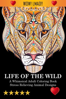 Life Of The Wild: A Whimsical Adult Coloring Book: Stress Relieving Animal Designs: A Swear Word Coloring Book - Adult Coloring Books