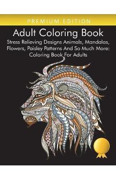 Coperta cărții 'Adult Coloring Book: Stress Relieving Designs Animals, Mandalas, Flowers, Paisley Patterns And So Much More: Coloring'