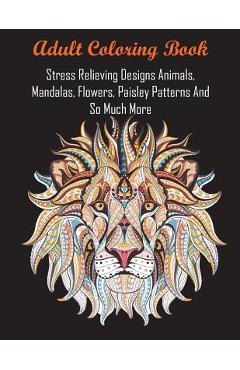Poza produsului Adult Coloring Book: Stress Relieving Designs Animals, Mandalas, Flowers, Paisley Patterns And So Much More - Adult Coloring Books