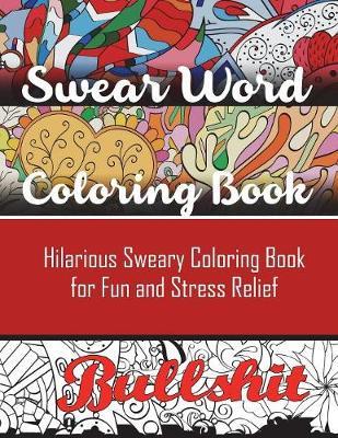 Swear Word Coloring Book: Hilarious Sweary Coloring book For Fun and Stress Relief - Adult Coloring Books