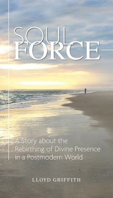 Soul Force: A Story about the Rebirthing of Divine Presence in a Postmodern World - Lloyd Griffith