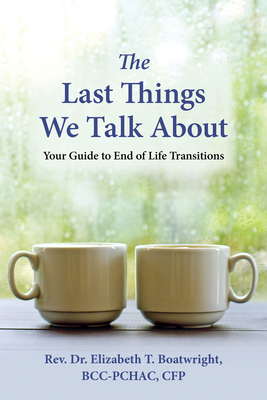 The Last Things We Talk about: Your Guide to End of Life Transitions - Elizabeth T. Boatwright