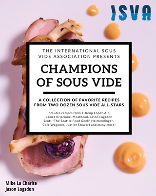 Champions of Sous Vide: A Collection of Favorite Recipes from Two Dozen Sous Vide All-Stars - Jason Logsdon