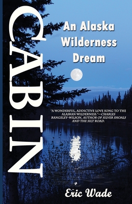 Cabin: An Alaska Wilderness Dream - Eric Wade