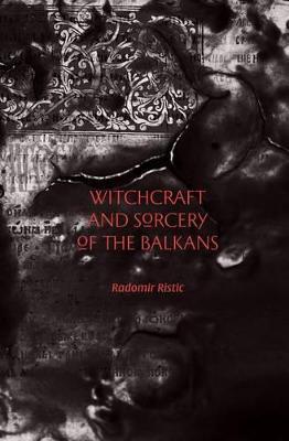Witchcraft and Sorcery of the Balkans - Radomir Ristic