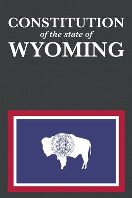 The Constitution of the State of Wyoming - Proseyr Publishing