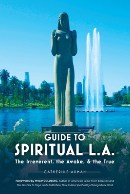 Guide to Spiritual L. A.: The Irreverent, the Awake, and the True: The Irreverent, the Awake, and the True - Catherine Auman