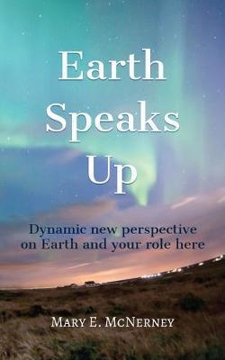 Earth Speaks Up: Dynamic New Perspective on Earth and Your Role Here - Mary E. Mcnerney