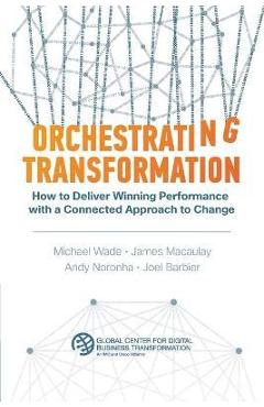 Coperta cărții 'Orchestrating Transformation: How to Deliver Winning Performance with a Connected Approach to Change - Michael Wade'