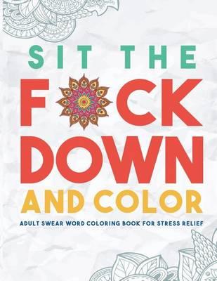 Sit the F*ck Down and Color: Adult Swear Word Coloring Book for Stress Relief - Swear Word Coloring Book Group