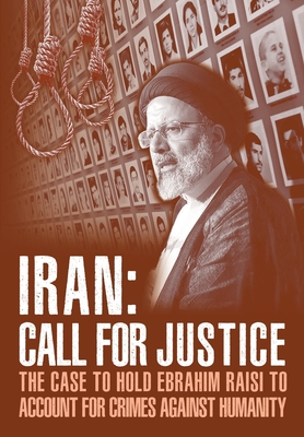 IRAN; Call for Justice: The Case to Hold Ebrahim Raisi to Account for Crimes Against Humanity - Ncri U. S. Representative Office