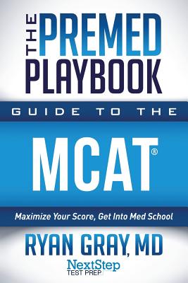 The Premed Playbook Guide to the MCAT: Maximize Your Score, Get Into Med School - Next Step Test Prep