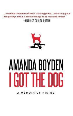 I Got the Dog: A Memoir of Rising - Amanda Boyden