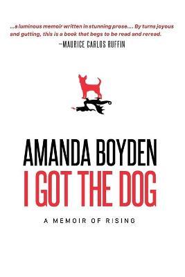 I Got the Dog: A Memoir of Rising - Amanda Boyden