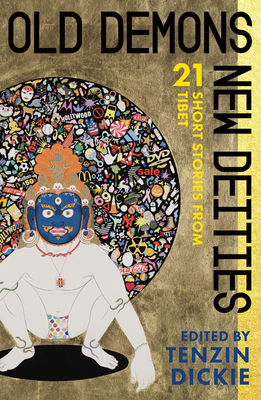 Old Demons, New Deities: Twenty-One Short Stories from Tibet - Tenzin Dickie