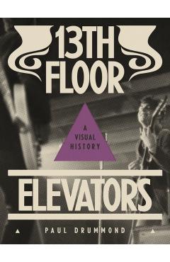 13th Floor Elevators: A Visual History - Paul Drummond