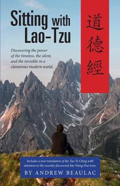 Coperta cărții 'Sitting with Lao-Tzu: Discovering the Power of the Timeless, the Silent, and the Invisible in a Clamorous Modern World'