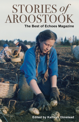 Stories of Aroostook: The Best of Echoes Magazine - Kathryn Olmstead