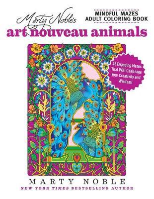 Marty Noble's Mindful Mazes Adult Coloring Book: Art Nouveau Animals: 48 Engaging Mazes That Will Challenge Your Creativity and Wisdom! - Marty Noble