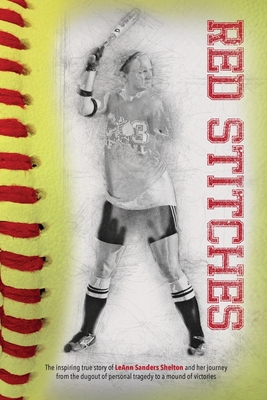 Red Stitches: The inspiring true story of LeAnn Sanders Shelton and her journey from the dugout of personal tragedy to a mound of vi - Leann Sanders Shelton