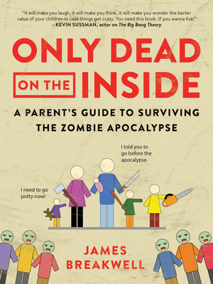 Only Dead on the Inside: A Parent's Guide to Surviving the Zombie Apocalypse - James Breakwell