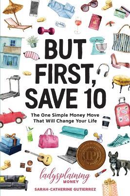 But First, Save 10: The One Simple Money Move That Will Change Your Life - Sarah-catherine Gutierrez